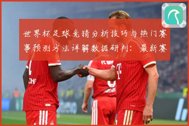 世界杯足球竞猜分析技巧与热门赛事预测方法详解数据研判：最新赛事动态与深度分析