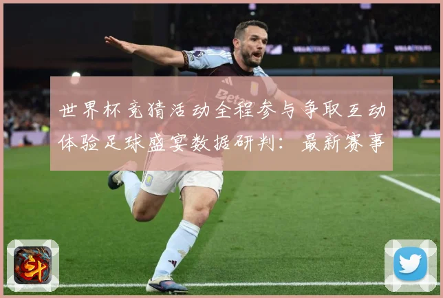 世界杯竞猜活动全程参与争取互动体验足球盛宴数据研判：最新赛事动态与深度分析