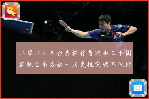 二零二六年世界杯将首次由三个国家联合举办这一历史性突破不仅标赛事前瞻：最新赛事动态与深度分析