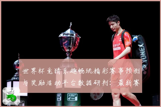 世界杯竞猜乐趣畅玩精彩赛事预测与奖励活动平台数据研判：最新赛事动态与深度分析