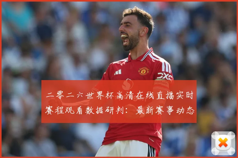 二零二六世界杯高清在线直播实时赛程观看数据研判：最新赛事动态与深度分析
