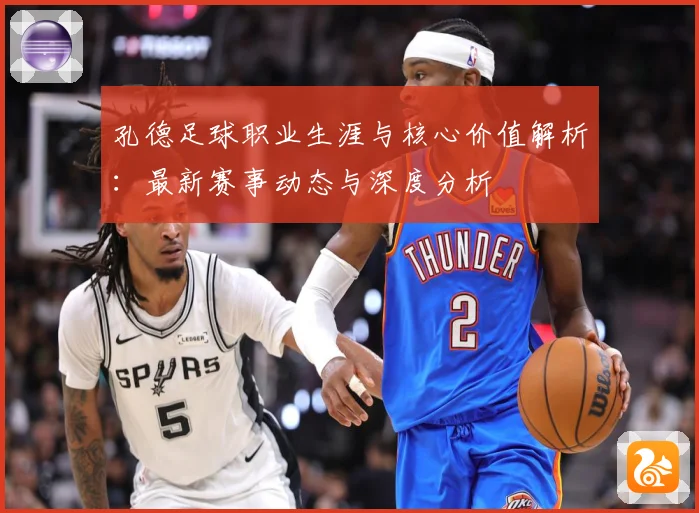 孔德足球职业生涯与核心价值解析：最新赛事动态与深度分析