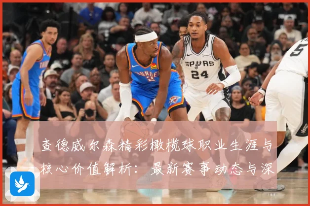 查德威尔森精彩橄榄球职业生涯与核心价值解析：最新赛事动态与深度分析