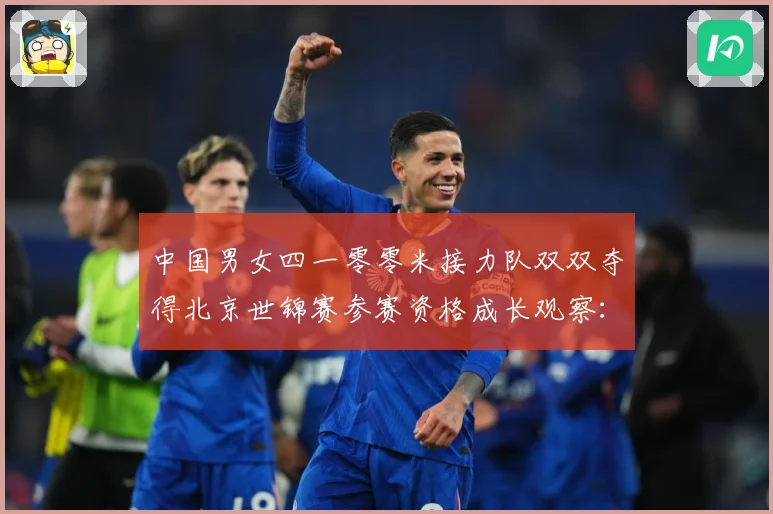 中国男女四一零零米接力队双双夺得北京世锦赛参赛资格成长观察：最新赛事动态与深度分析