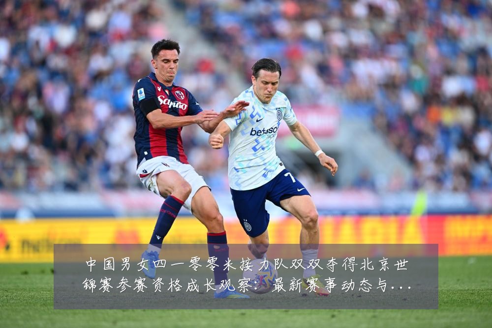中国男女四一零零米接力队双双夺得北京世锦赛参赛资格成长观察:最新赛事动态与深度分析