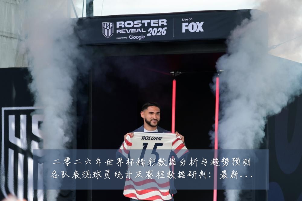 二零二六年世界杯精彩数据分析与趋势预测各队表现球员统计及赛程数据研判:最新赛事动态与深度分析