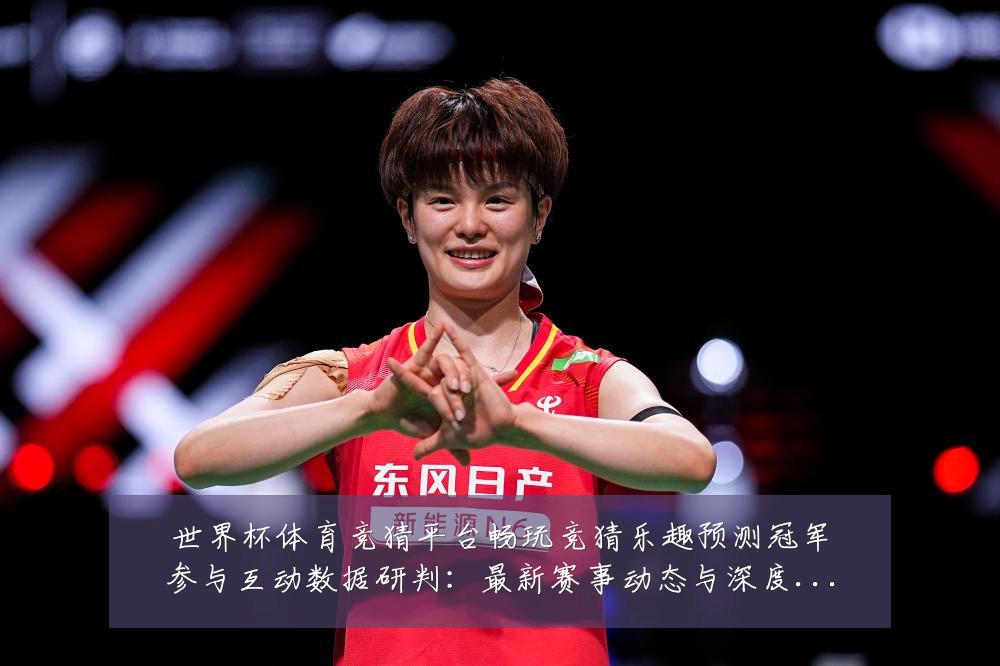 世界杯体育竞猜平台畅玩竞猜乐趣预测冠军参与互动数据研判:最新赛事动态与深度分析