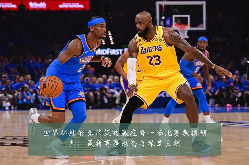 世界杯精彩竞猜策略赢在每一场比赛数据研判：最新赛事动态与深度分析