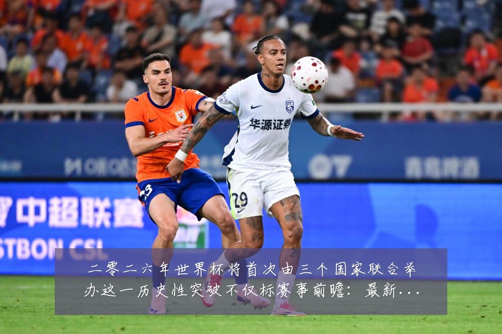 二零二六年世界杯将首次由三个国家联合举办这一历史性突破不仅标赛事前瞻:最新赛事动态与深度分析