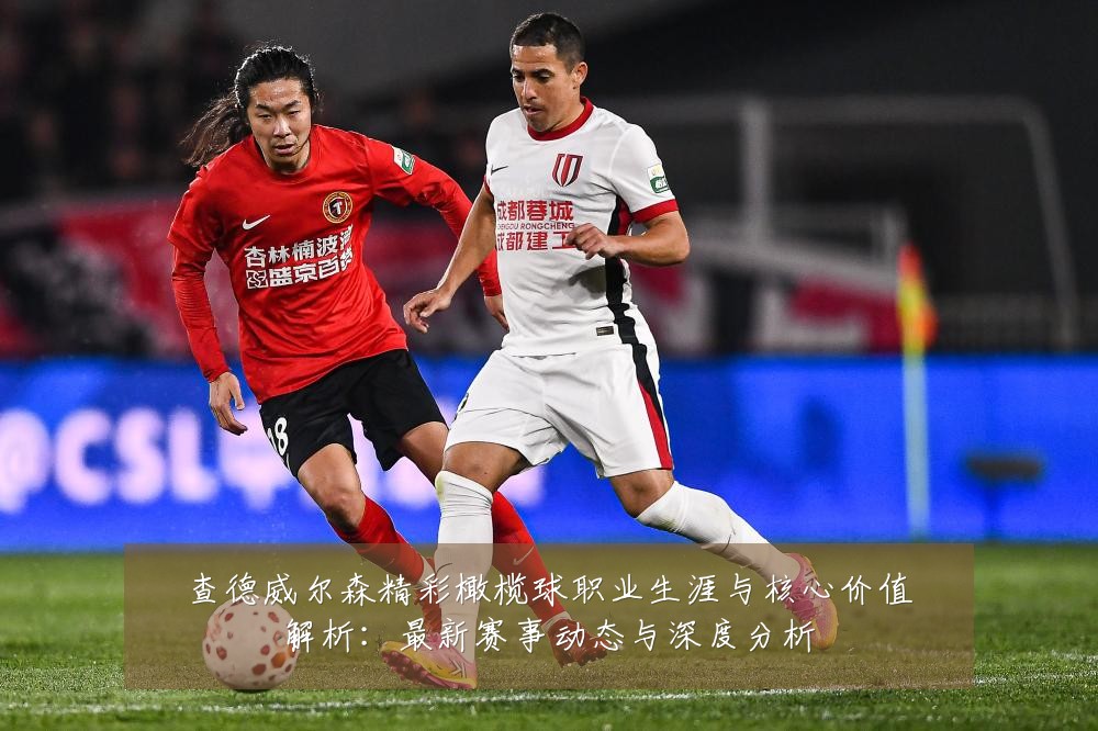 查德威尔森精彩橄榄球职业生涯与核心价值解析:最新赛事动态与深度分析
